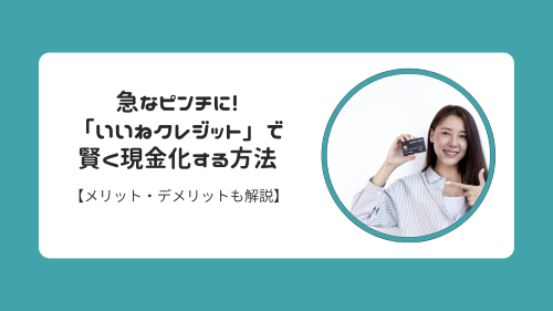 急なピンチに！「いいねクレジット」で賢く現金化する方法【メリット・デメリットも解説】